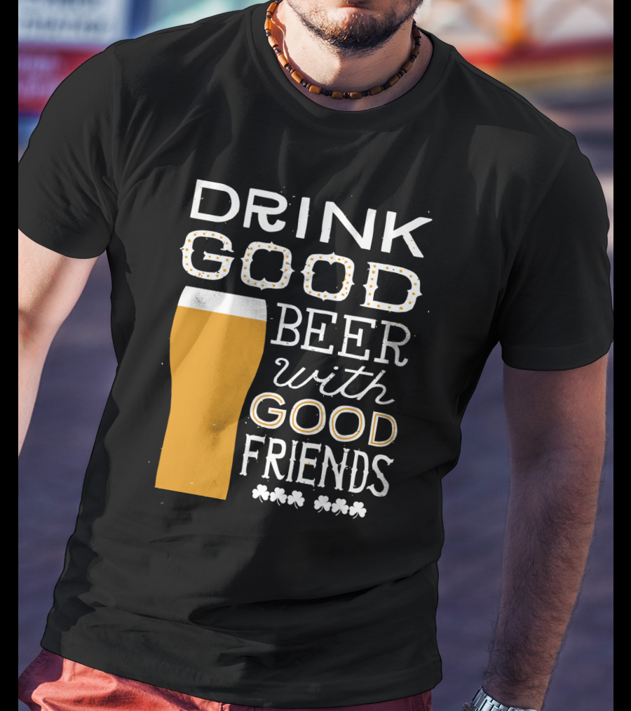 Drink Good Beer With Good Friends St. Patrick's Day T-Shirt