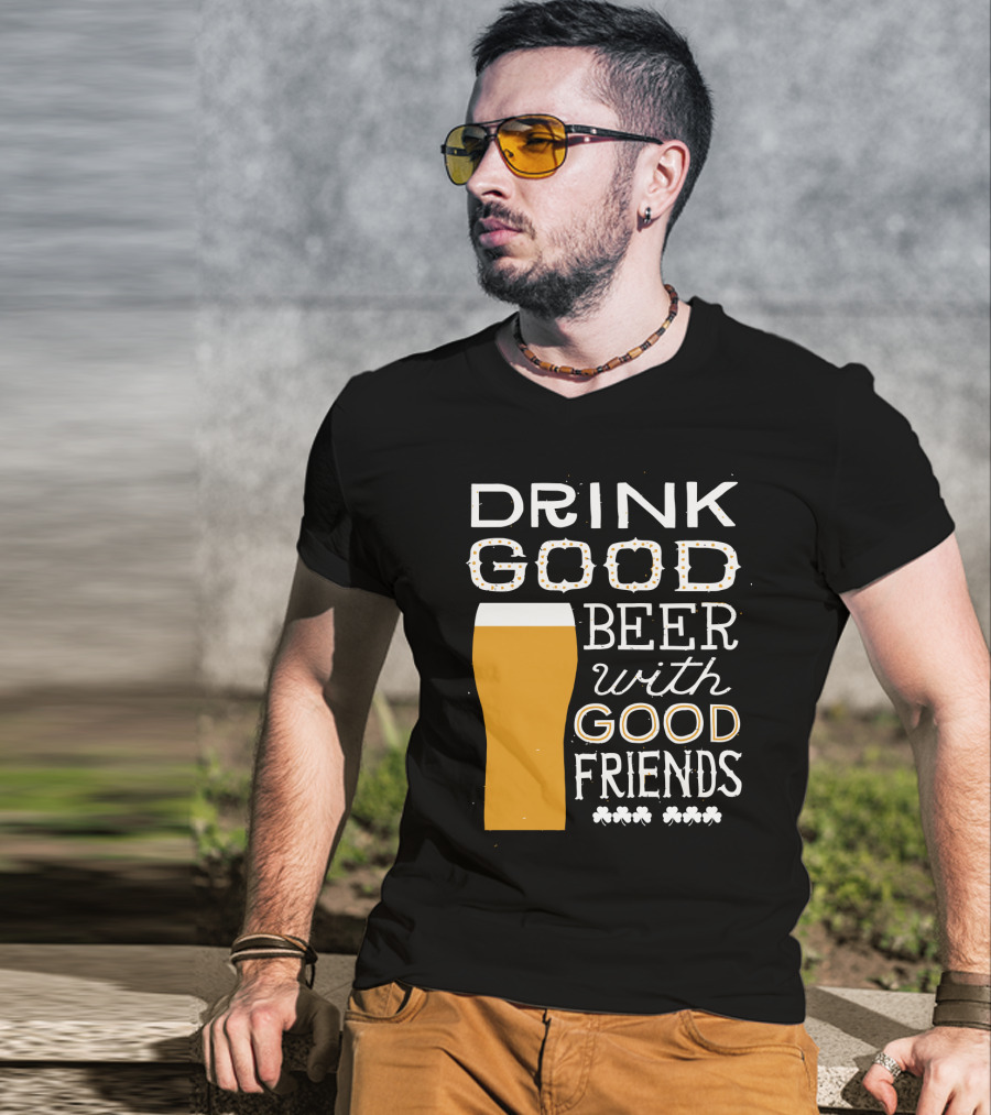 Drink Good Beer With Good Friends St. Patrick's Day T-Shirt