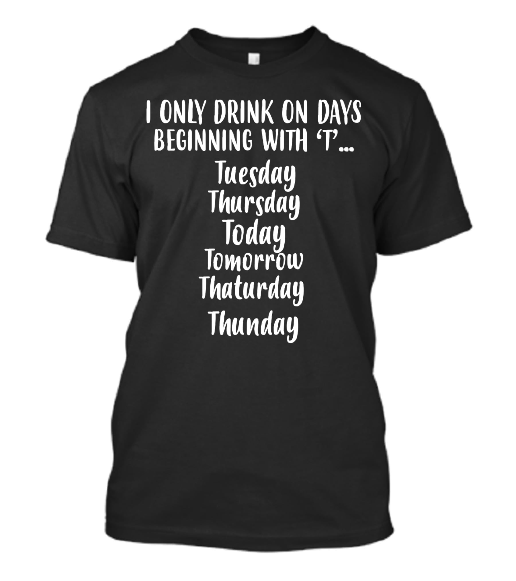 I Only Drink On Days Beginning With T Tuesday Thursday Today Tomorrow ThatURDAY Thunday T-Shirt