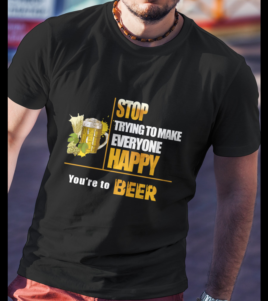 Stop Trying To Make Everyone Happy You're To Beer Mug With Hops T-Shirt