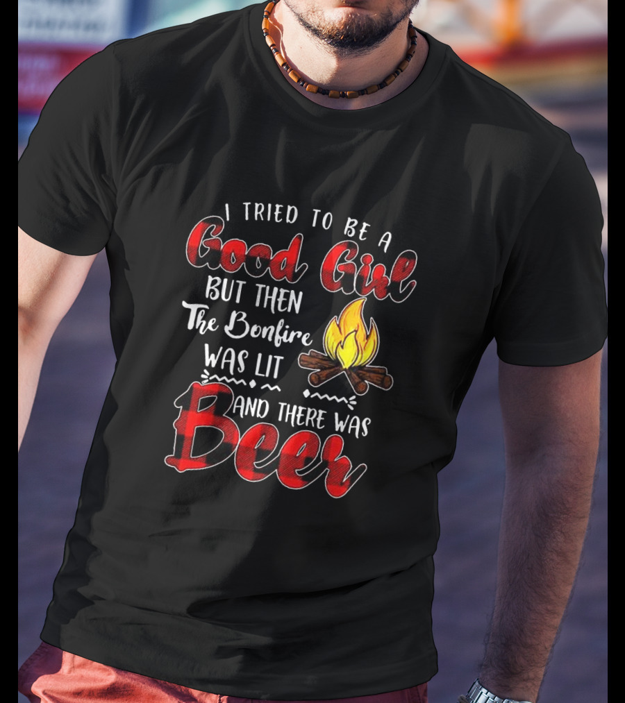 I Tried To Be A Good Girl But Then The Bonfire Was Lit And There Was Beer Flame T-Shirt