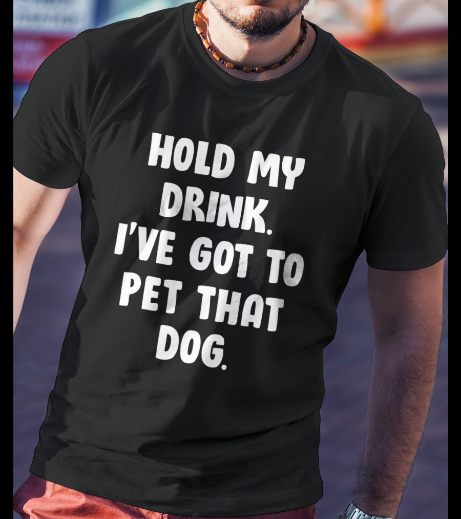 Hold My Drink I've Got To Pet That Dog T-Shirt