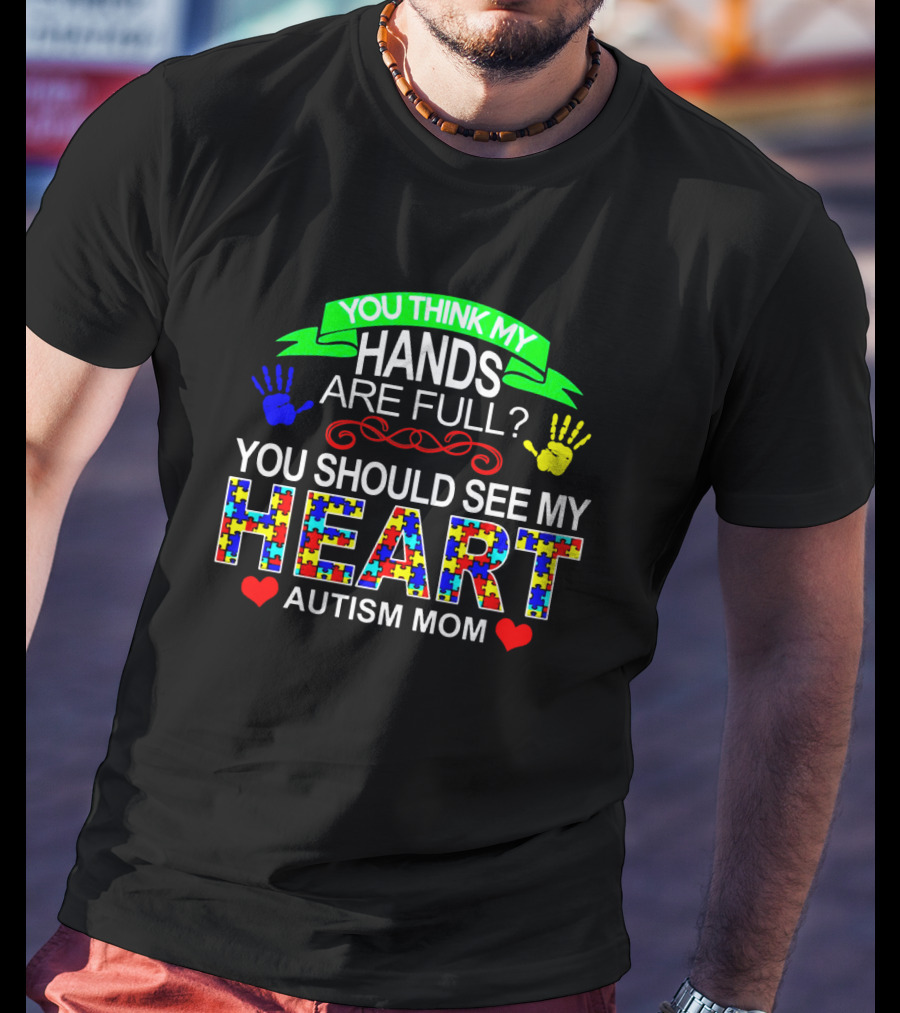 You Think My Hands Are Full See My Heart Autism Mom Puzzle Piece Hands T-Shirt