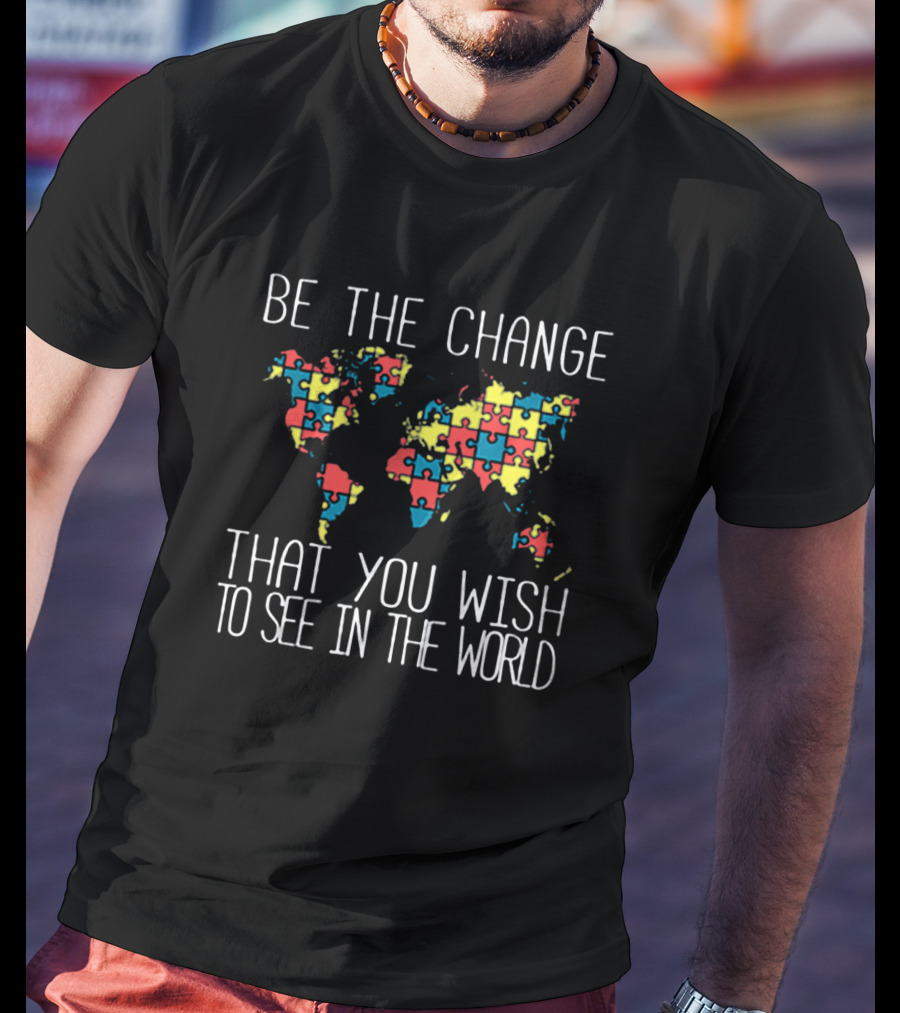 Be The Change That You Wish To See In The World Autism Puzzle Map T-Shirt