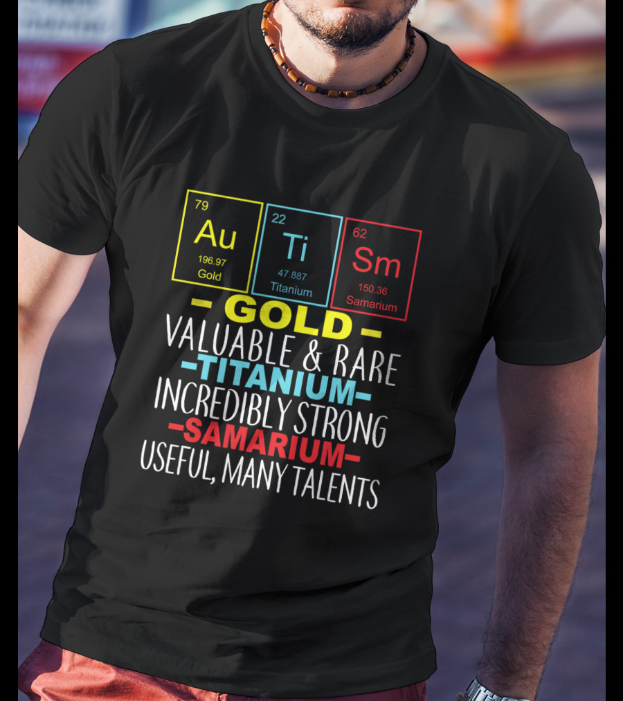 Au Ti Sm Elements Autism Awareness Gold Titanium Samarium Valuable Rare Incredibly Strong Useful Many Talents T-Shirt