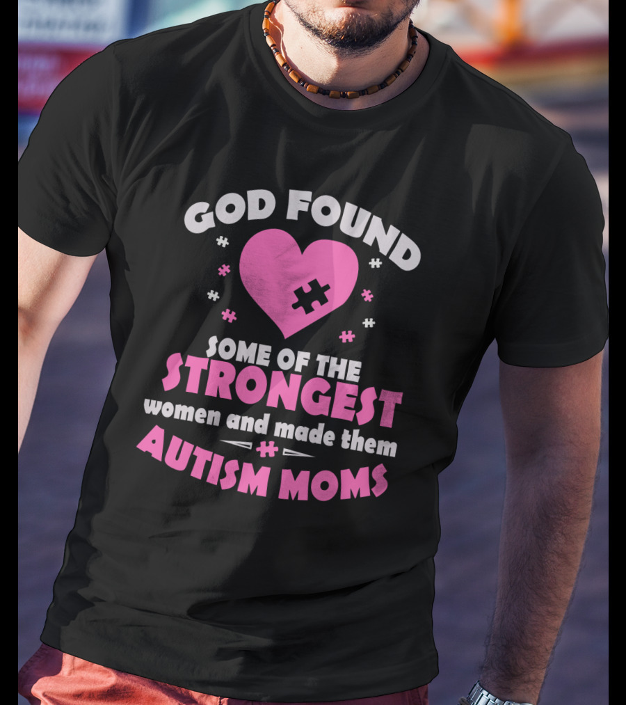 God Found Some Of The Strongest Women And Made Them Autism Moms T-Shirt