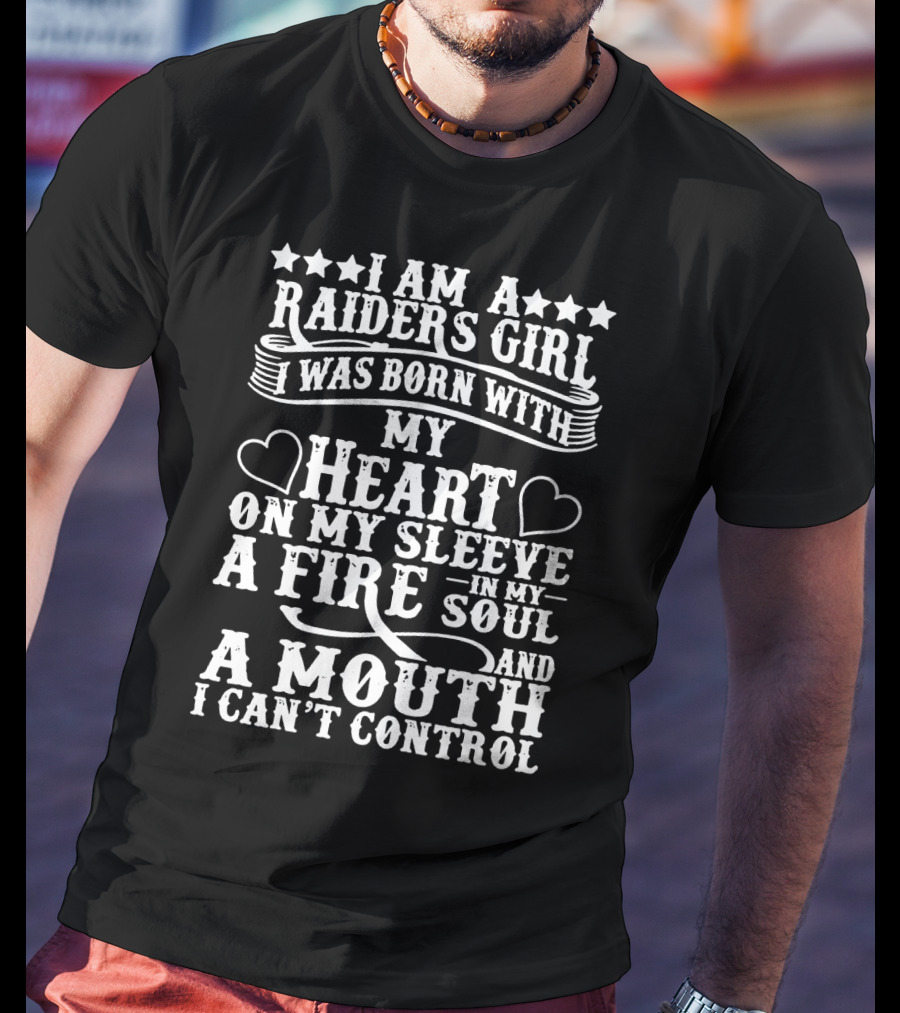 I Am A Raiders Girl Heart On My Sleeve Fire In My Soul Mouth I Can't Control T-Shirt