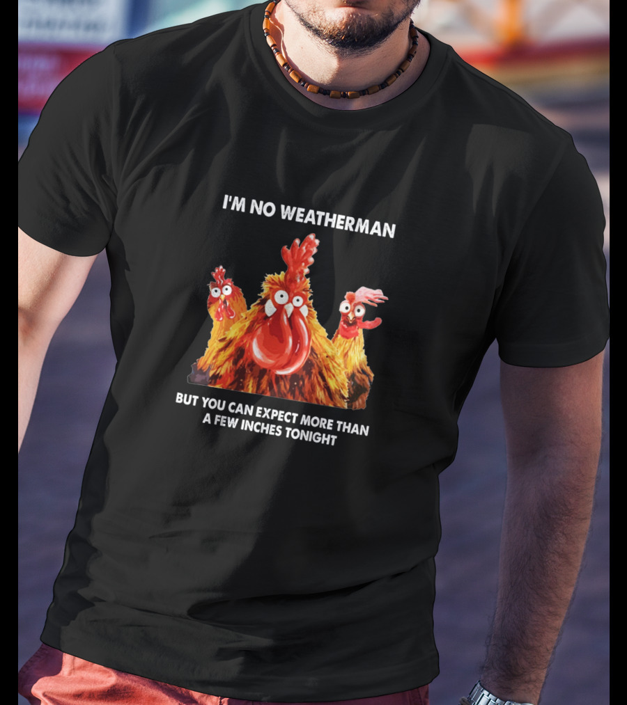 I'm No Weatherman Chicken Humor Expect More Than A Few Inches Tonight T-Shirt