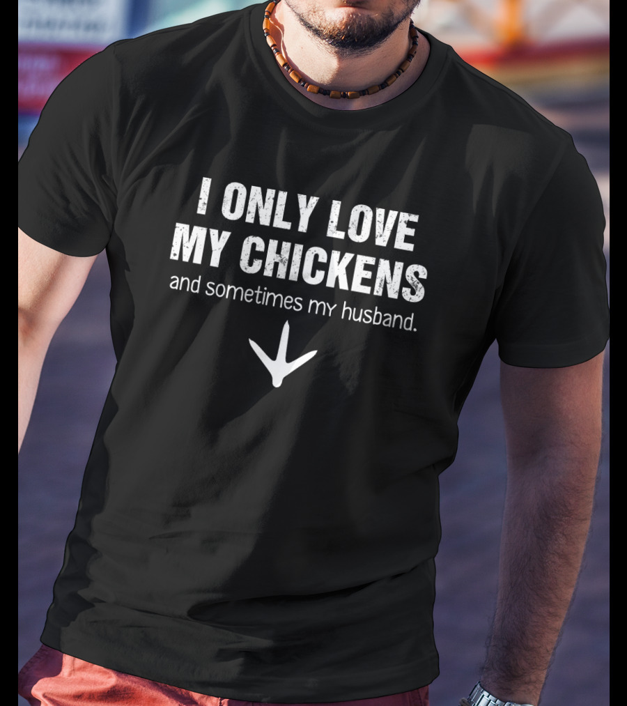 I Only Love My Chickens And Sometimes My Husband With Chicken Footprint T-Shirt