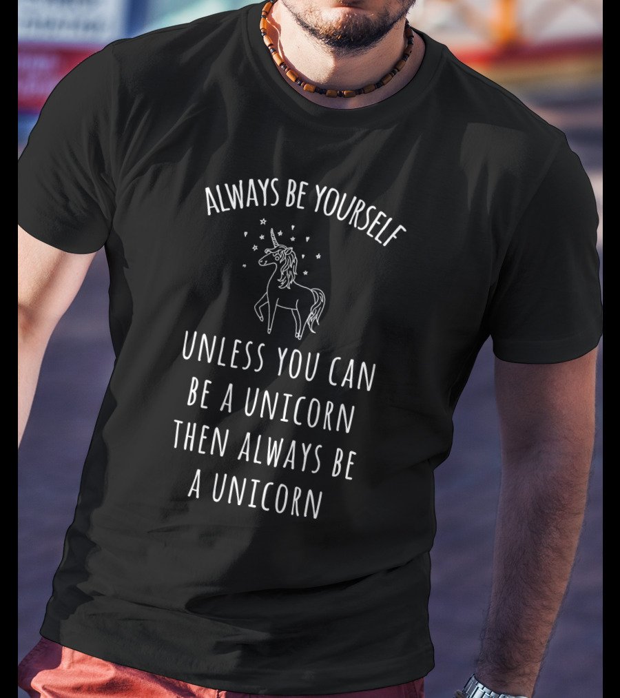 Always Be Yourself Unless You Can Be A Unicorn Then Always Be A Unicorn T-Shirt
