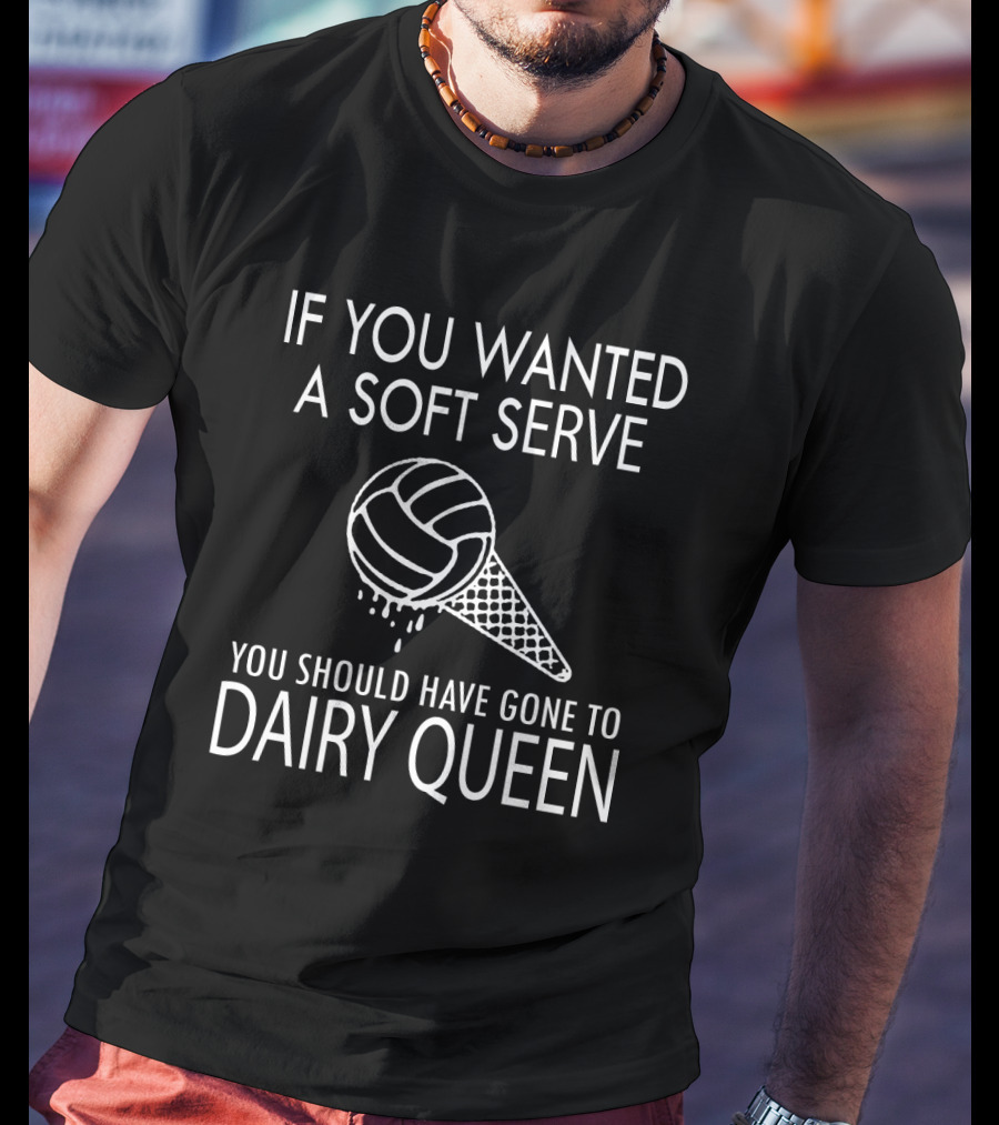 If You Wanted A Soft Serve Volleyball Dairy Queen T-Shirt