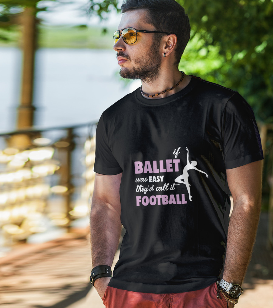 If Ballet Was Easy They'd Call It Football With Ballet T-Shirt