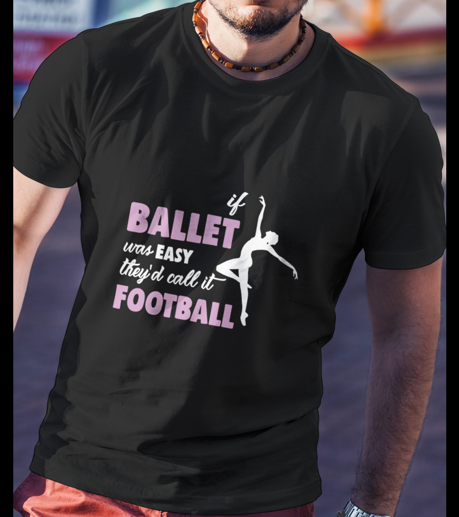 If Ballet Was Easy They'd Call It Football With Ballet T-Shirt