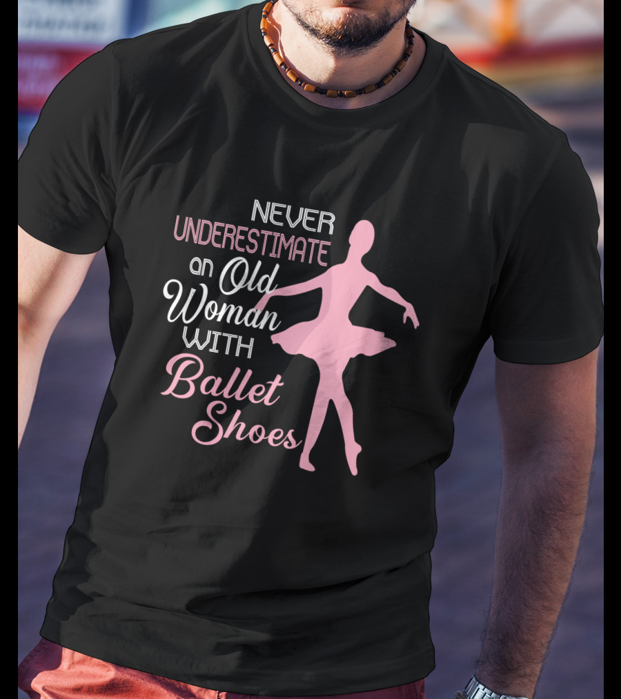 Never Underestimate An Old Woman With Ballet Shoes Ballet Dancer T-Shirt