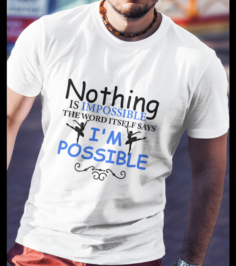 Nothing Is Impossible The Word Itself Says I'm Possible Ballet T-Shirt