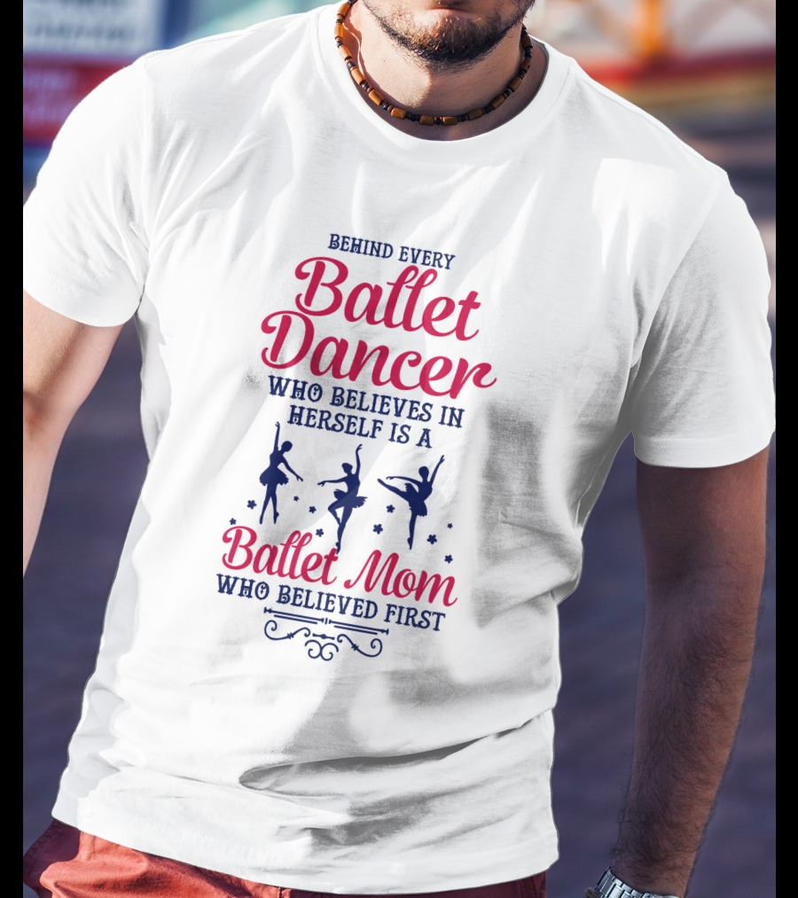 Ballet Dancer Mom Who Believed First Behind Every Ballet Dancer Herself T-Shirt
