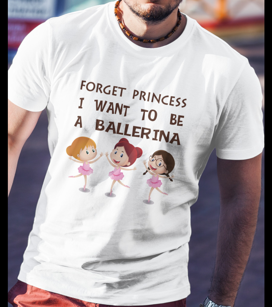 Forget Princess I Want To Be A Ballerina Ballet Dance With Three Cartoon Girls In Pink Tutus T-Shirt