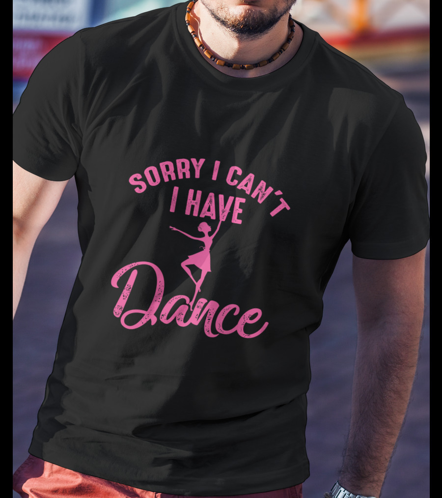 Sorry I Can't I Have Dance Ballet Dancers T-Shirt