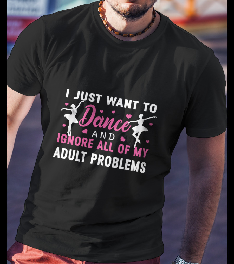 I Just Want To Dance And Ignore All Of My Adult Problems Ballet T-Shirt