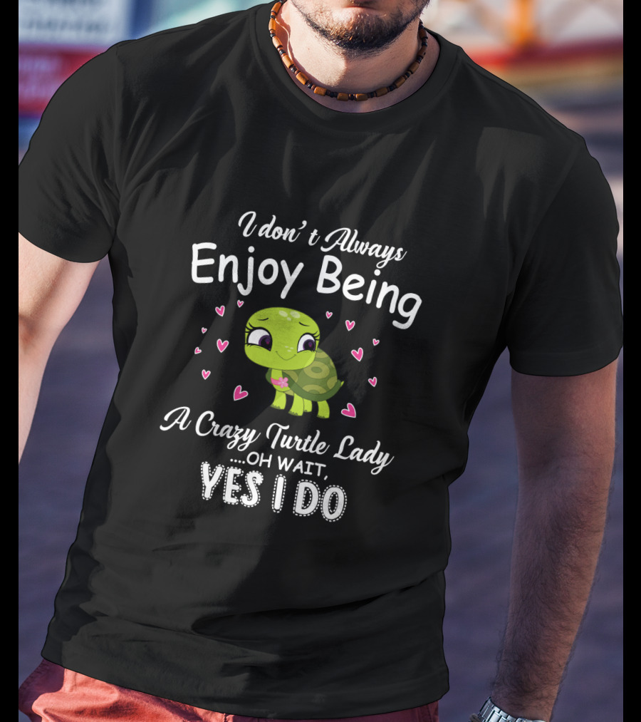 I Don't Always Enjoy Being A Crazy Turtle Lady Oh Wait Yes I Do With Cute Turtle And Hearts T-Shirt