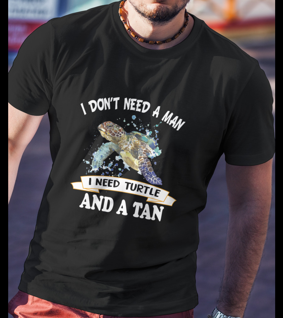 I Don’t Need A Man I Need Turtle And A Tan T-Shirt