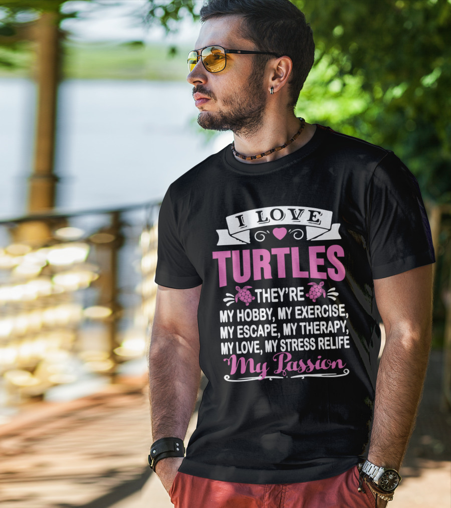 I Love Turtles They're My Hobby My Exercise My Escape My Therapy My Love My Stress Relief My Passion T-Shirt