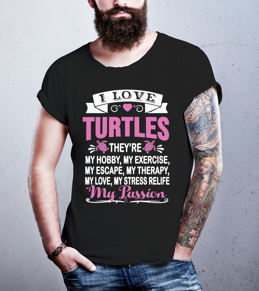 I Love Turtles They're My Hobby My Exercise My Escape My Therapy My Love My Stress Relief My Passion T-Shirt