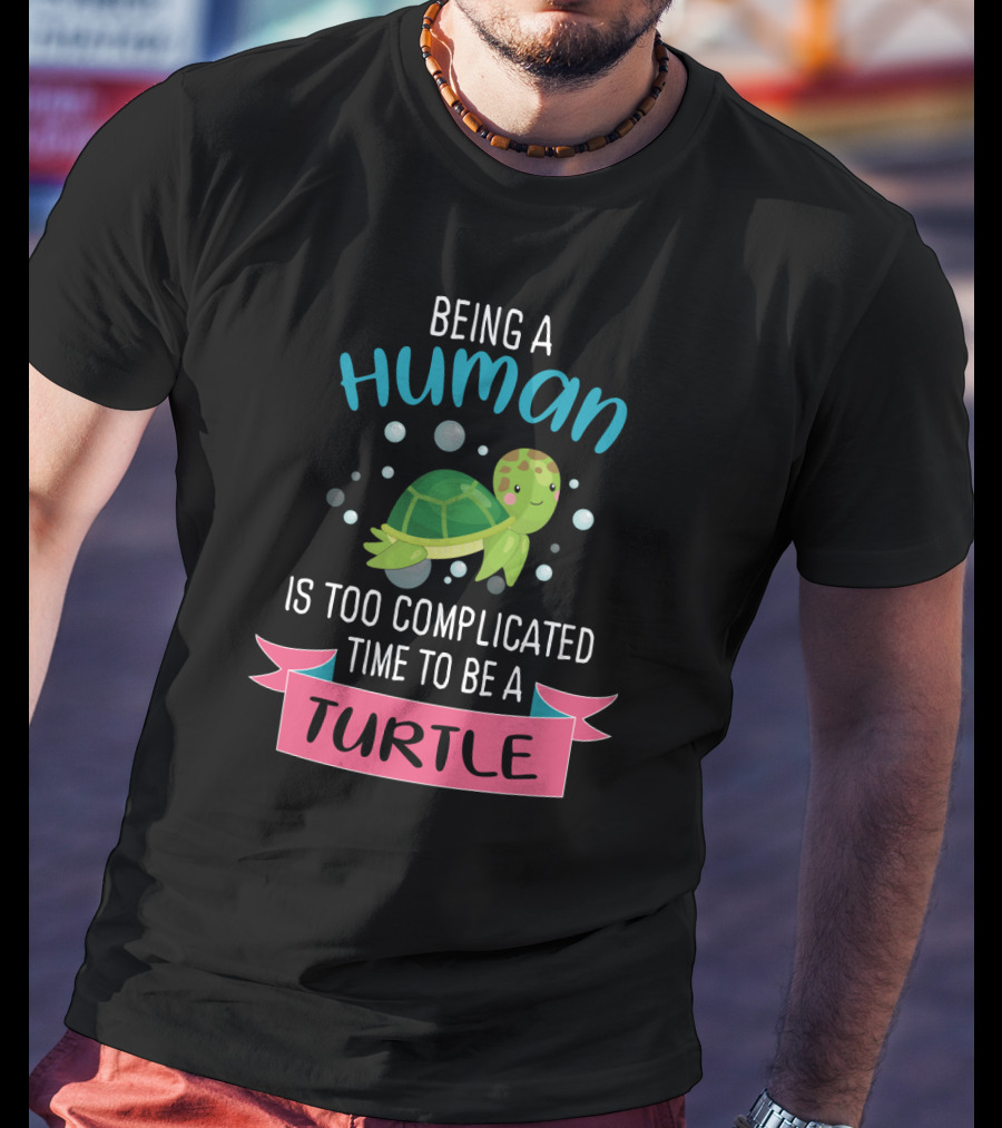 Being A Human Is Too Complicated Time To Be A Turtle Funny Quote With Cartoon Turtle T-Shirt