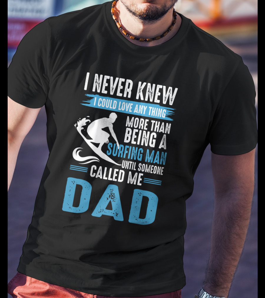 I Never Knew I Could Love Any Thing More Than Being A Surfing Man Until Someone Called Me Dad T-Shirt