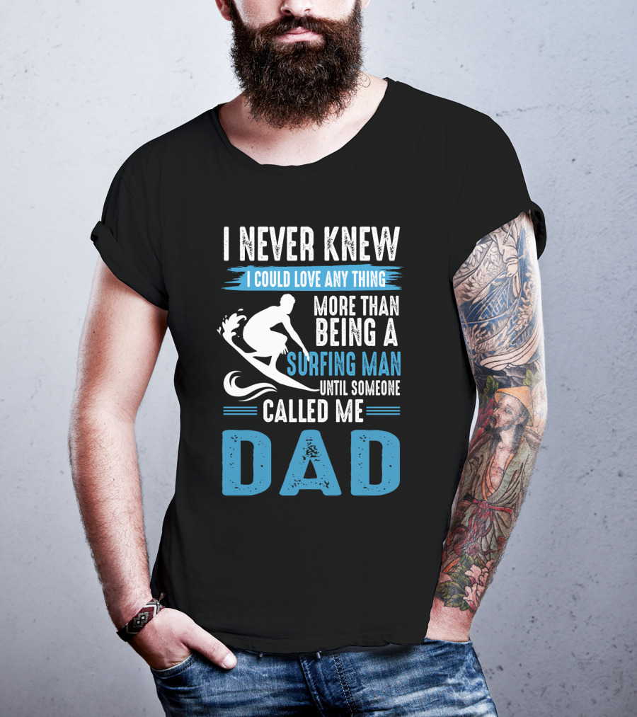 I Never Knew I Could Love Any Thing More Than Being A Surfing Man Until Someone Called Me Dad T-Shirt