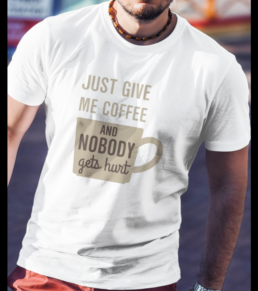 Just Give Me Coffee And Nobody Gets Hurt T-Shirt