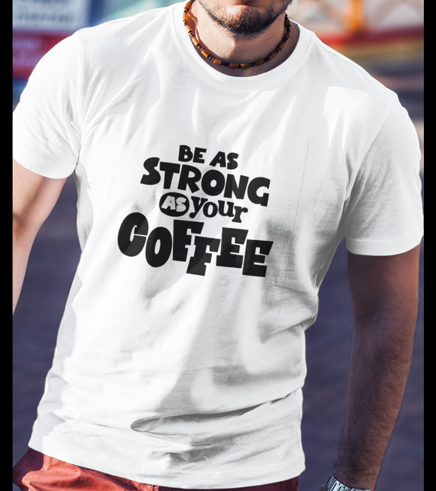 Be As Strong As Your Coffee Graphic Text Motivation T-Shirt