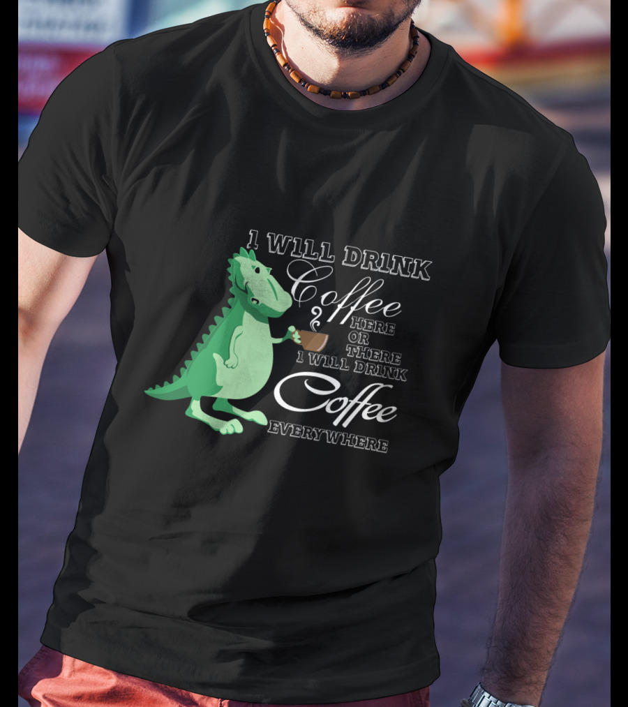I Will Drink Coffee Here Or There Dinosaur Holding Coffee Cup Illustration Everywhere T-Shirt