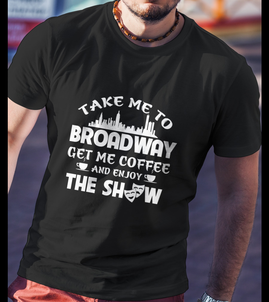 Take Me To Broadway Get Me Coffee And Enjoy The Show With Skyline And Theater Masks T-Shirt