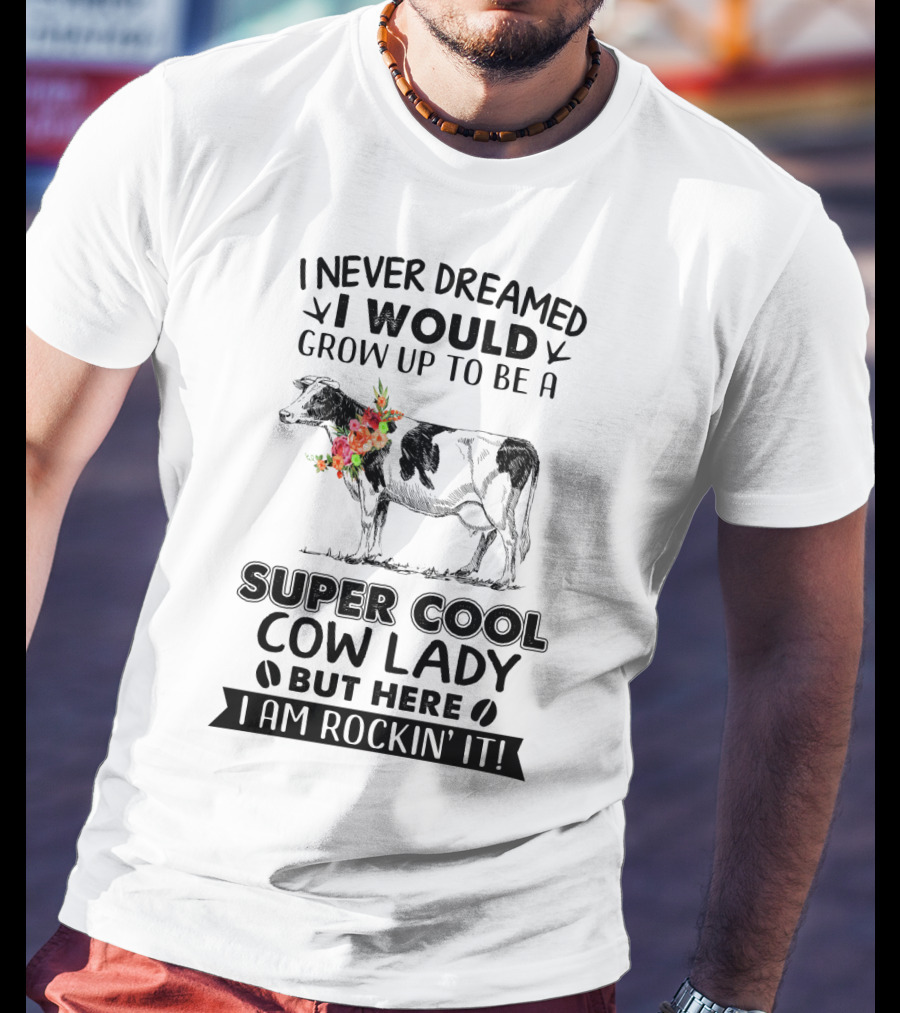 I Never Dreamed I Would Grow Up To Be A Super Cool Cow Lady But Here I Am Rockin' It T-Shirt