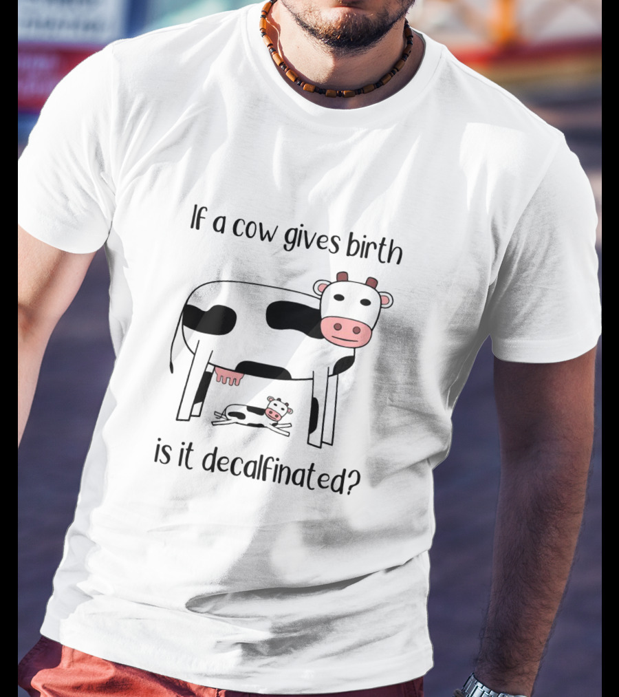 If A Cow Gives Birth Is It Decalfinated? T-Shirt