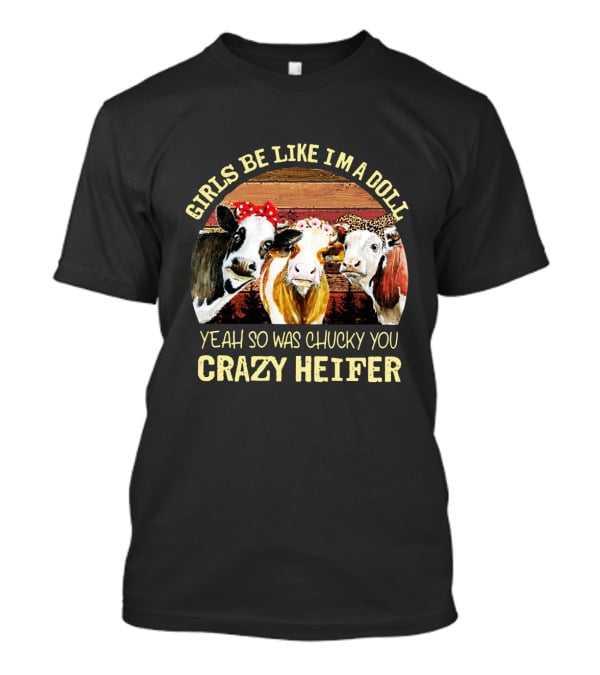 Girls Be Like I'm A Doll Yeah So Was Chucky You Crazy Heifer T-Shirt