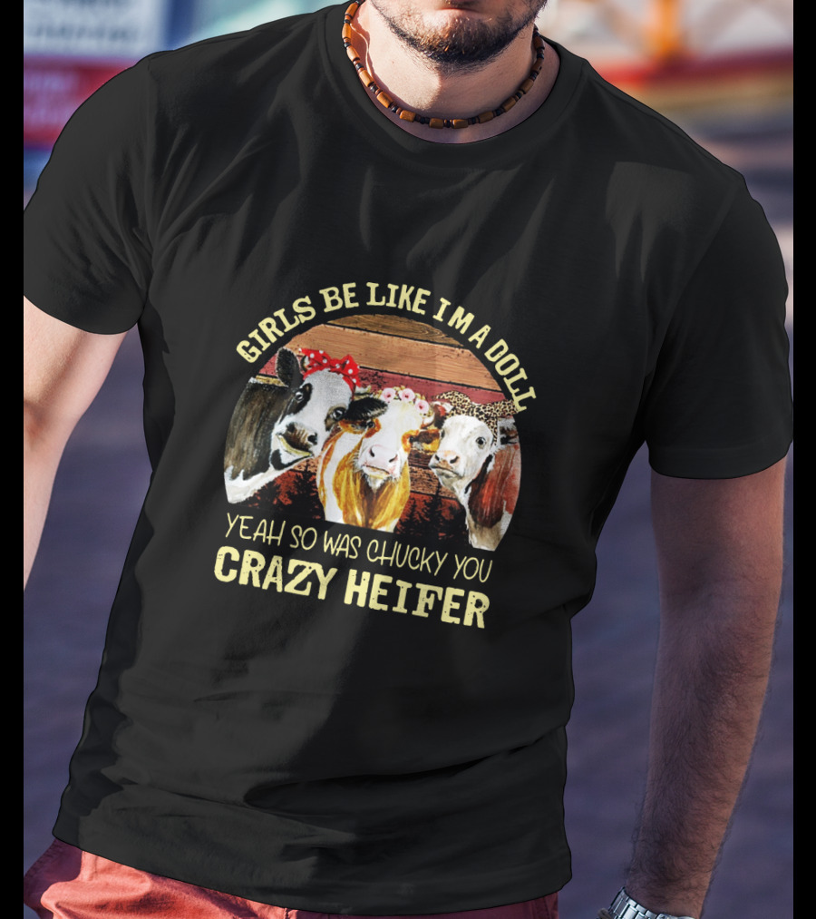 Girls Be Like I'm A Doll Yeah So Was Chucky You Crazy Heifer T-Shirt