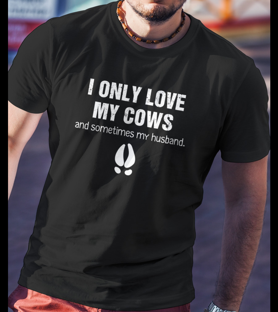 I Only Love My Cows And Sometimes My Husband With Cow Hoof Print T-Shirt
