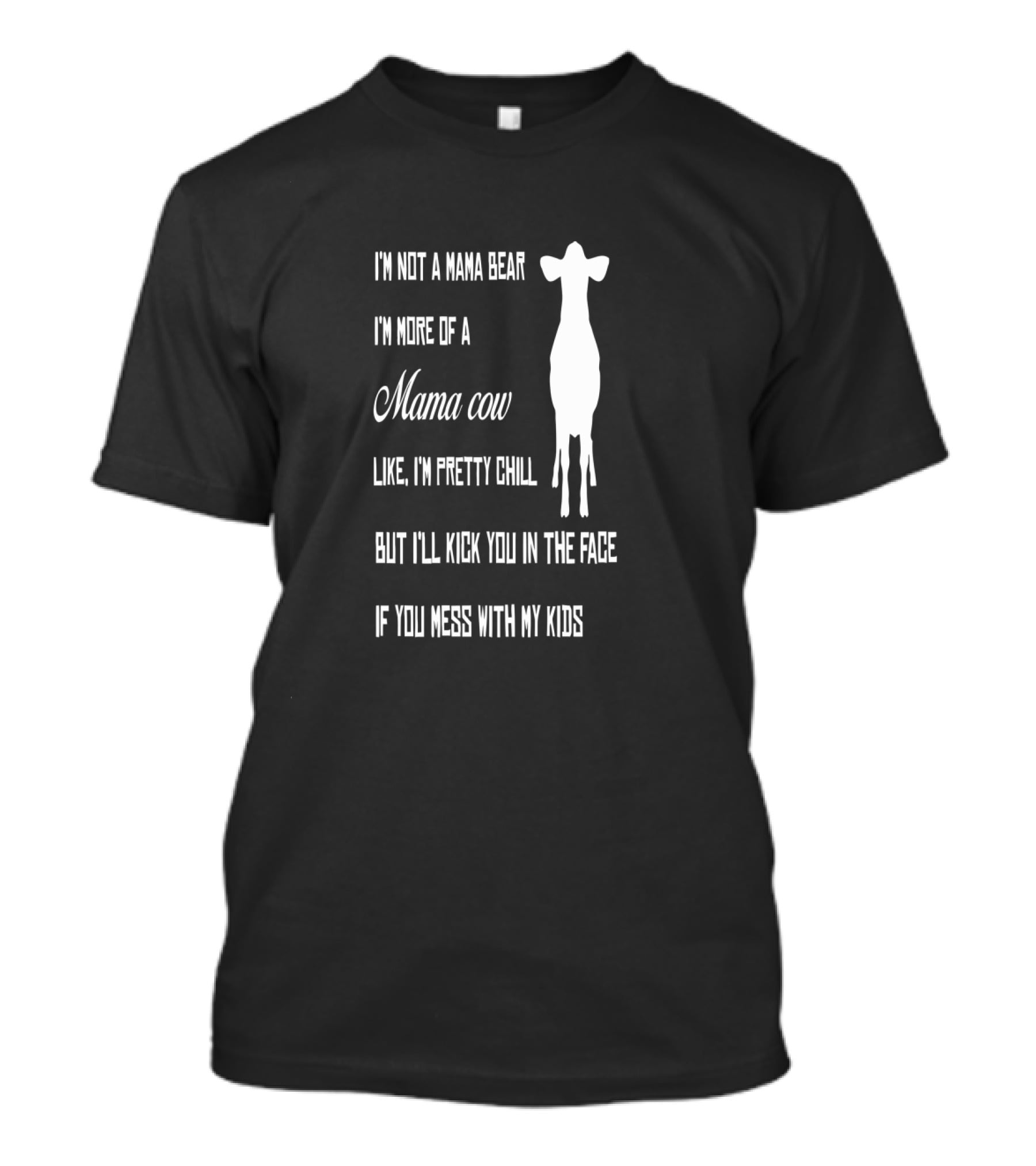 I'm Not A Mama Bear I'm More Of A Mama Cow Like I'm Pretty Chill But I'll Kick You In The Face If You Mess With My Kids T-Shirt