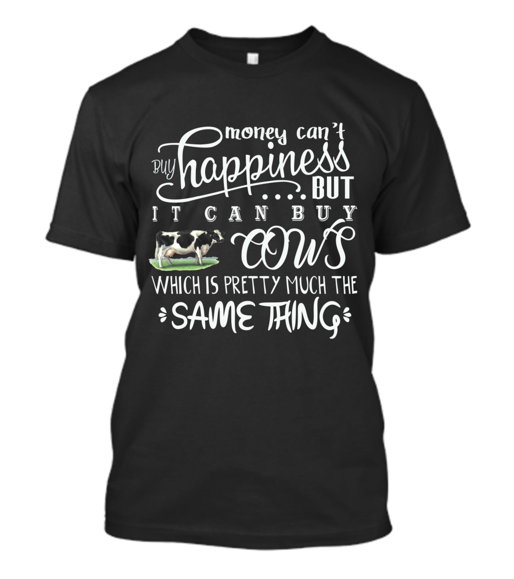 Money Can't Buy Happiness But It Can Buy Cows Which Is Pretty Much The Same Thing With Cow T-Shirt