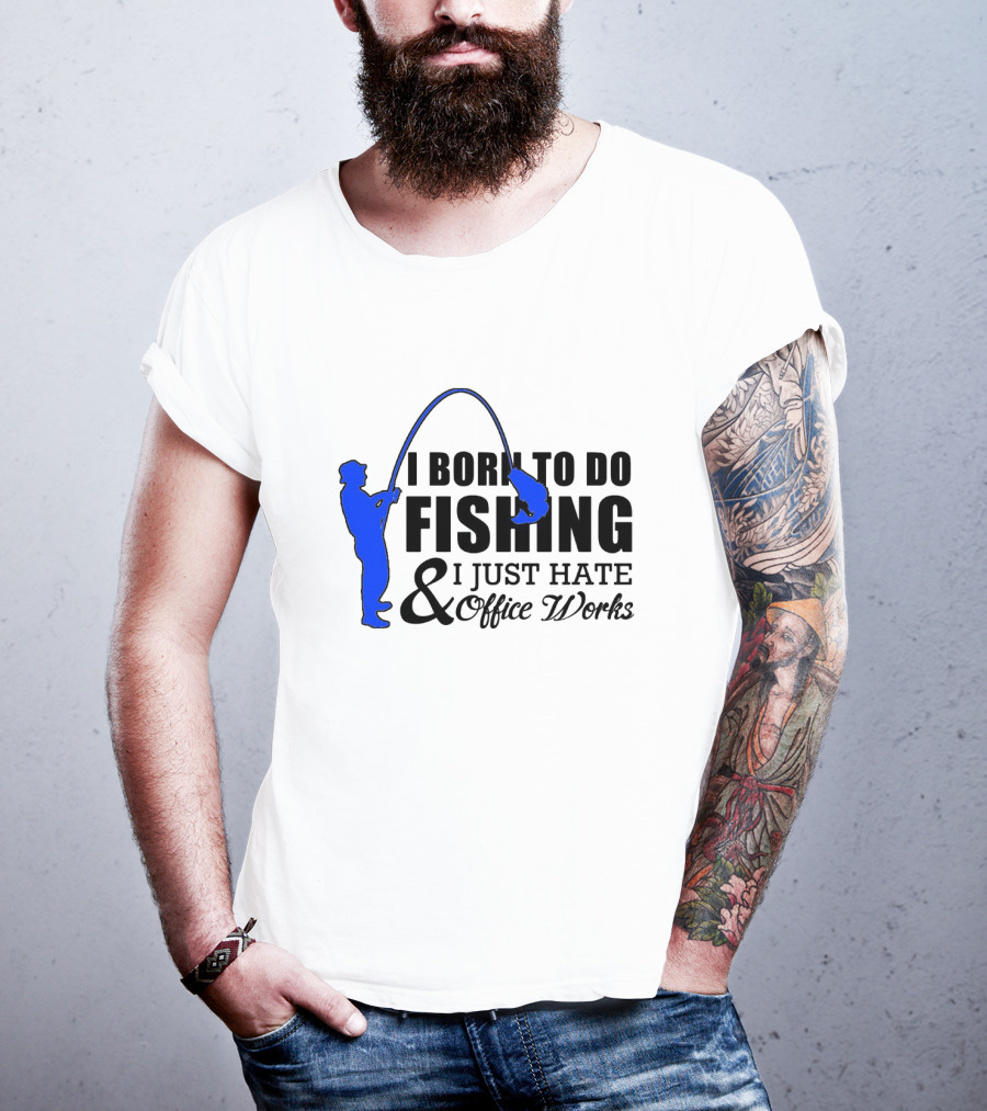 I Born To Do Fishing I Just Hate Office Works T-Shirt