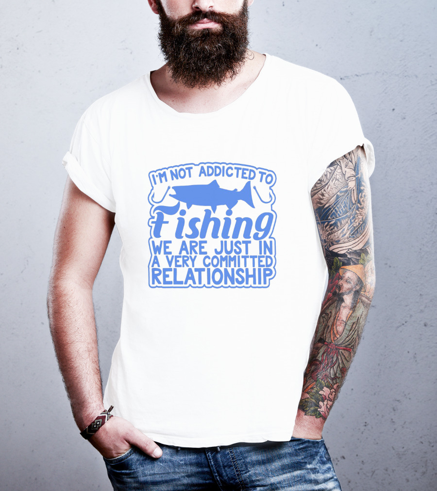 I'm Not Addicted To Fishing We Are Just In A Very Committed Relationship T-Shirt