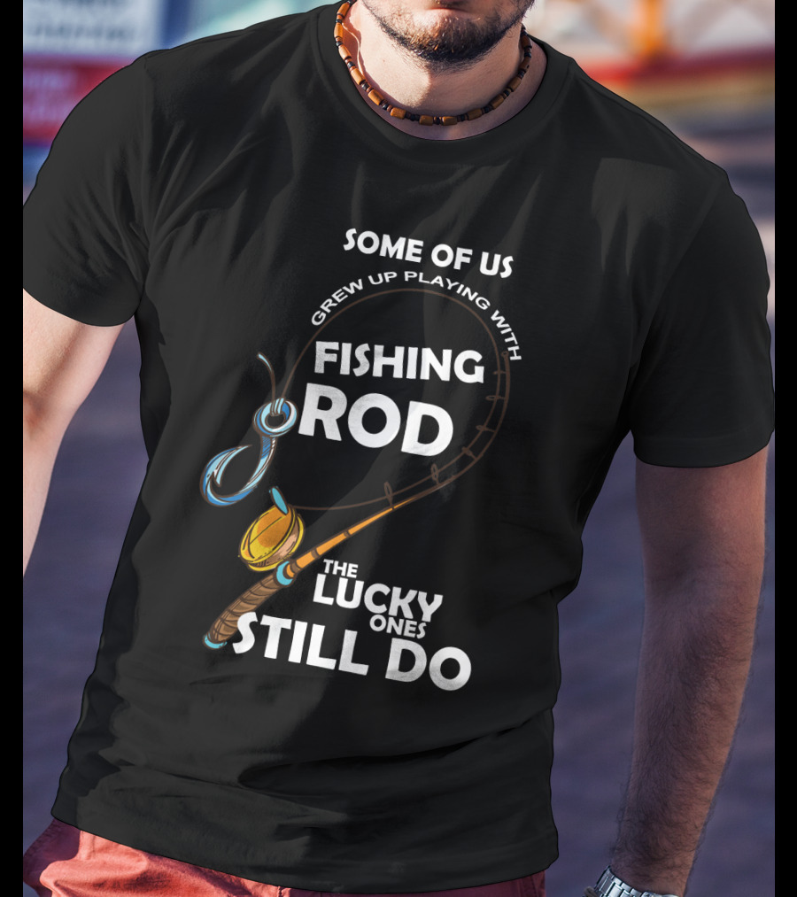 Some Of Us Grew Up Playing With Fishing Rod The Lucky Ones Still Do T-Shirt