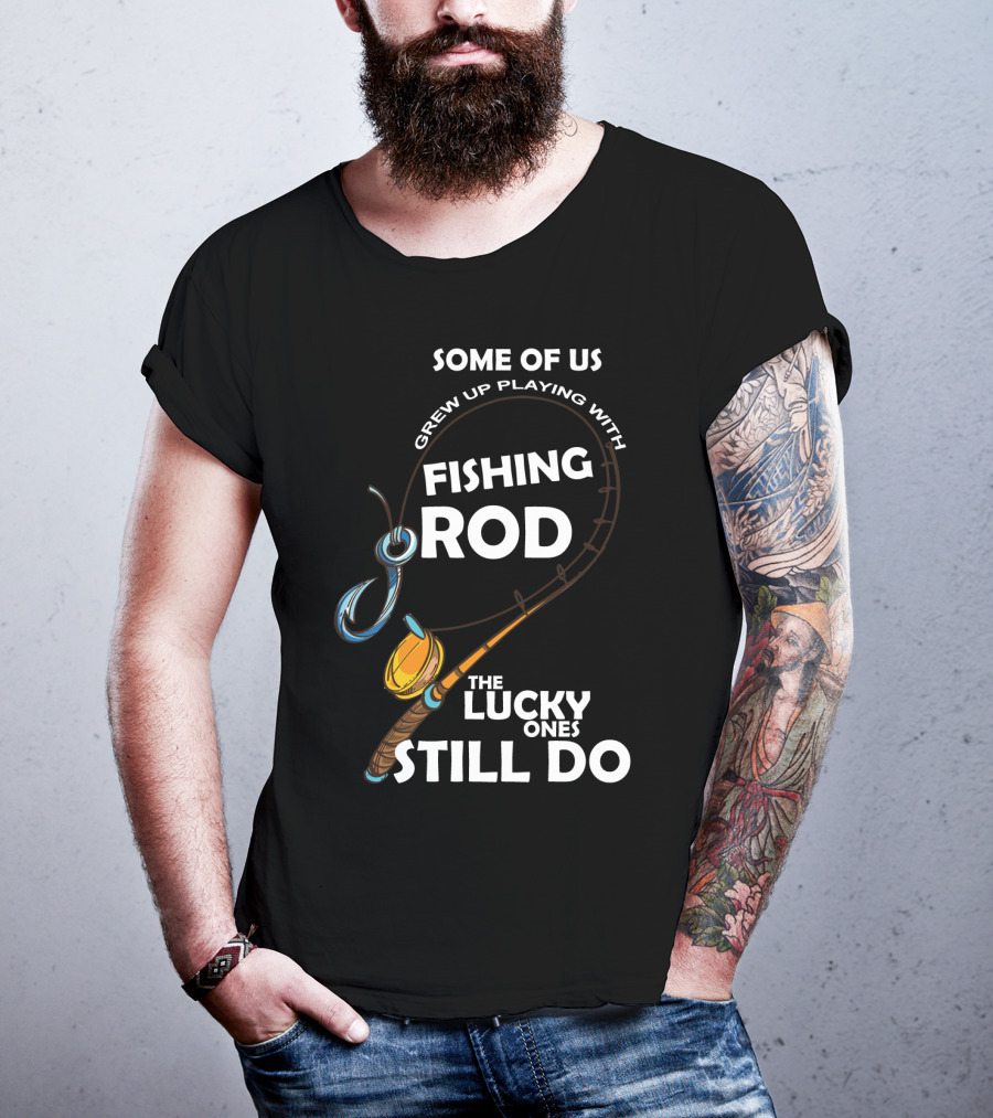 Some Of Us Grew Up Playing With Fishing Rod The Lucky Ones Still Do T-Shirt