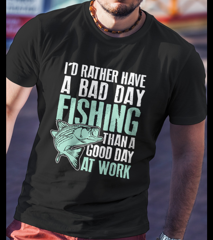 I'd Rather Have A Bad Day Fishing Than A Good Day At Work Fish T-Shirt