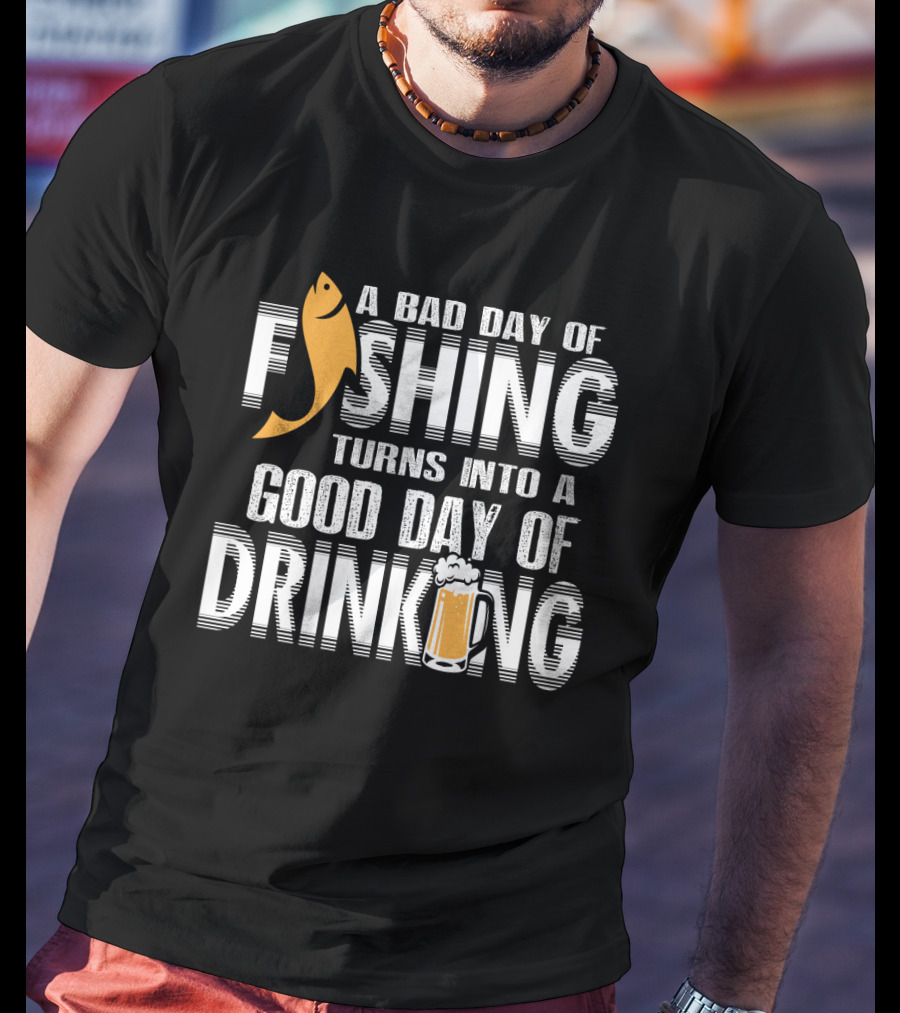 Bad Day Of Fishing Becomes Good Day Of Drinking With Fish And Beer T-Shirt