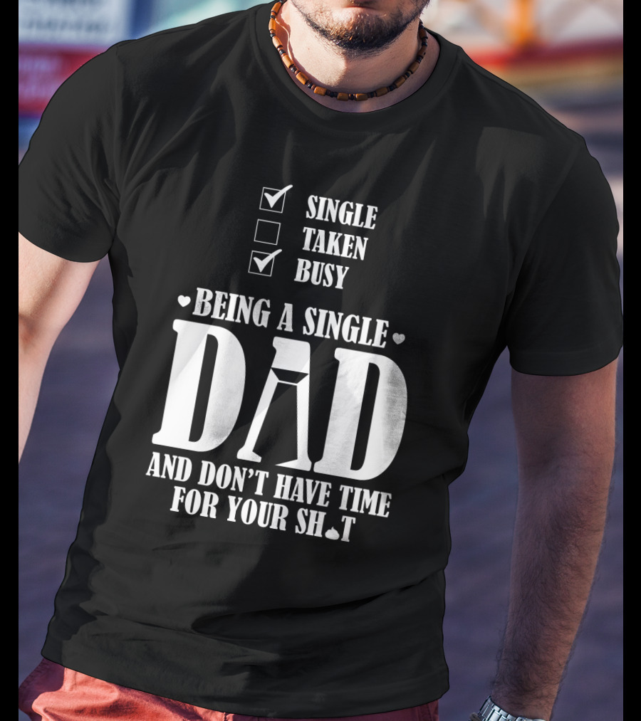 Being A Single Dad Busy And Don't Have Time For Your Sh*t T-Shirt