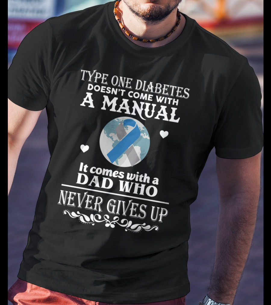 Type One Diabetes Doesn't Come With A Manual It Comes With A Dad Who Never Gives Up T-Shirt