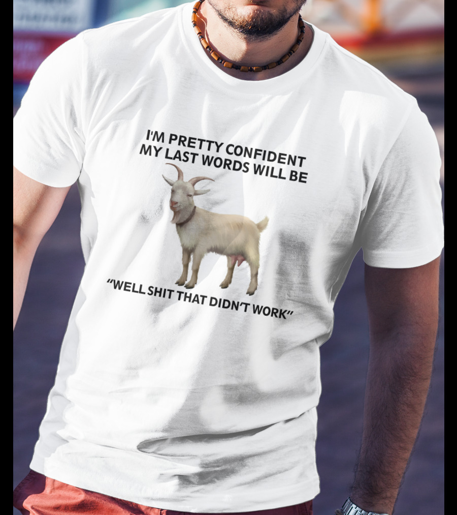 I'm Pretty Confident My Last Words Will Be Well Shit That Didn't Work Goat T-Shirt